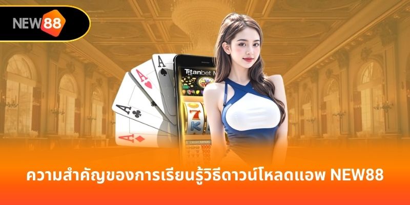 ความสำคัญของการเรียนรู้วิธีดาวน์โหลดแอพ new88