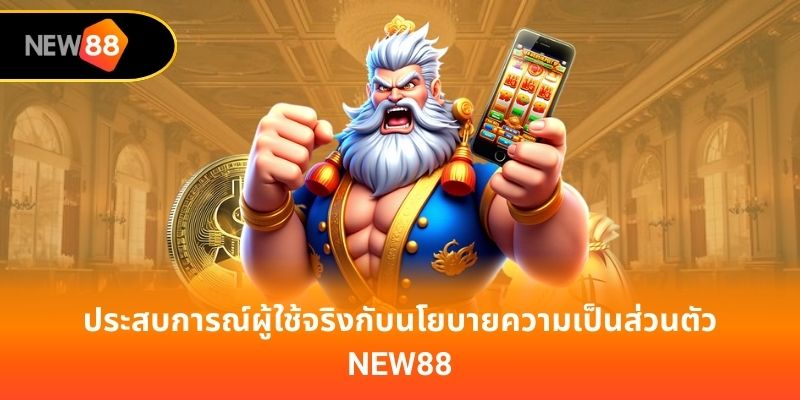 ประสบการณ์ผู้ใช้จริงกับนโยบายความเป็นส่วนตัว new88